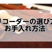 リコーダーの選び方、お手入方法について