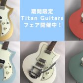 【期間限定】Titan Guitarsフェア開催中！