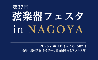 【弦楽器フェスタ2025総合案内】7/4(金)～7/6(日)　ららぽーと名古屋みなとアクルス店にて開催！【随時情報更新中！】