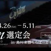 【ボストンピアノ選定会】展示ピアノ一覧～4月26日(土)-5月11日(日)～