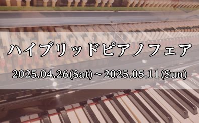 【ハイブリッドピアノフェア】2025年4月26日(土)～5月11日(日)まで