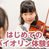 【お子様向け】2025年6月21日(土)はじめてのバイオリン体験会開催！～憧れのバイオリンに触ってみませんか？～