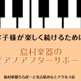 【島村楽器ピアノアフターサポート】お子様が楽しくピアノを続けられるように応援いたします!