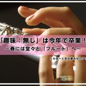 【趣味：なし】は今年で卒業。春には堂々と「フルート」へ。/名古屋市　フルート教室