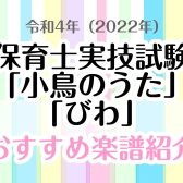 令和4年（2022年）　保育士実技試験課題曲「小鳥のうた」「びわ」　おすすめ楽譜紹介