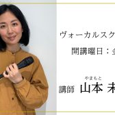 【音楽教室】ヴォーカル科(金)講師　山本未季先生にインタビュー