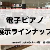 【電子ピアノ】mozo4階、ピアノを選ぶなら！展示ラインナップご紹介＜2025年 春 更新＞