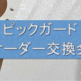 【カスタマイズイベント】交換用ピックガードオーダー会開催決定！さらに！7/14八田さんオーダー相談＆調整会も同時開催！