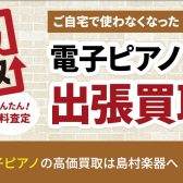 電子ピアノ買取強化中！出張買取で楽々、安心！！