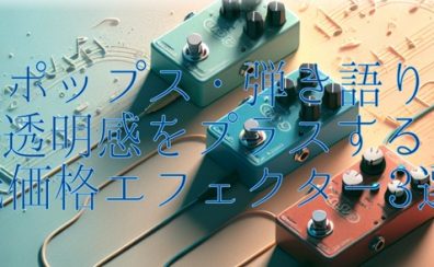 【ポップス・弾き語り】透明感をプラスする低価格エフェクター3選｜1万円以内でもサウンドに差をつけろ！