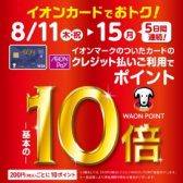 【イオンクレジットカードキャンペーン】8月11日((木)・祝)～8月15日(月)の5日間はイオンマークのカード払いご利用で WAONPOINT10倍！