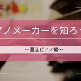 【ピアノインストラクターブログ　Vol.7】ピアノメーカーを知ろう！～国産ピアノ編～