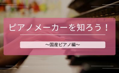 【ピアノインストラクターブログ　Vol.7】ピアノメーカーを知ろう！～国産ピアノ編～