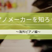 【ピアノインストラクターブログ　Vol.8】ピアノメーカーを知ろう！～海外ピアノ編～