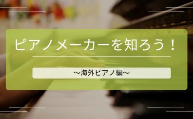 【ピアノインストラクターブログ　Vol.8】ピアノメーカーを知ろう！～海外ピアノ編～