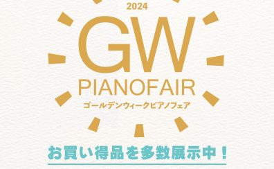 【GWピアノフェア】~5/12まで開催中！