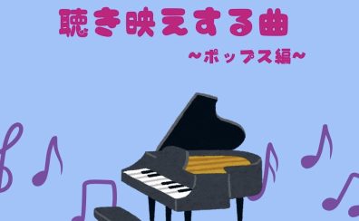 【ピアノインストラクターブログ　Vol.31】聴き映えする曲～ポップス編～
