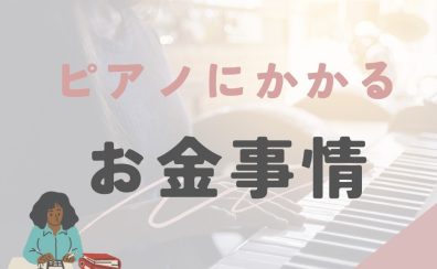 【ピアノインストラクターブログ Vol.37】ピアノを始めるとどれくらいお金がかかる?
