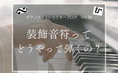 【ピアノインストラクターブログ Vol.38】装飾音符ってどうやって弾くの?