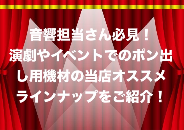 音響担当ビギナーさん必見！演劇やイベントでのポン出しのやり方や機材の当店おススメラインナップを実際の使用方法を交えご紹介！