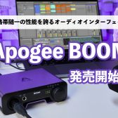 Apogee BOOM発売開始！価格帯随一の性能を誇るオーディオインターフェイス！おすすめポイントを含め実機レビュー！