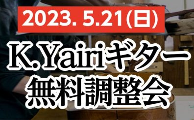 5/21(日)K.Yairiギター無料調整会開催【4/29(土)～5/21(日)はK.Yairiフェア開催】