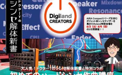 DigilandCREATORS×ドクターTのシンセ解体新書特別企画！　　　　　2日間限定開催『Roland特設体験ブース』にて　　　　　　　　　　　　『初めてのハードシンセ作曲講座』開催のお知らせ