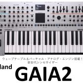 【Roland新シンセ】ウェーブテーブルとバーチャル・アナログ・エンジンを搭載した新世代シンセサイザー GAIA2