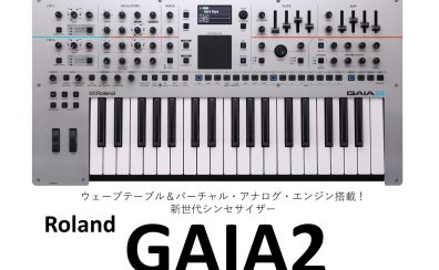 【Roland新シンセ】ウェーブテーブルとバーチャル・アナログ・エンジンを搭載した新世代シンセサイザー GAIA2