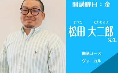 新規開講！【名古屋・栄の音楽教室】【矢場町駅直結】【ヴォーカル講師】松田　大二郎(金)