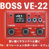 【実機レビュー】新たなボーカルエフェクターBOSS VE-22が入荷！簡単操作で高音質なサウンド！