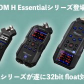 ZOOMから32bit float対応のハンディレコーダーH1 Essential/H4 Essential/H6 Essentialが登場！