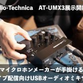 【実機レビュー】期待の配信ミキサーAudio-Technica AT-UMX3展示開始！製品の特徴やYAMAHA AG03mk2との違いもご紹介！