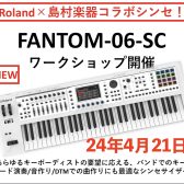 【4/21】Roland×島村楽器ドクターTのシンセ解体新書 FANTOM-06-SC無料ワークショップ開催！