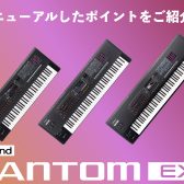 Roland FANTOM EX登場！既存モデルに様々な機能を追加・拡張したリニューアルバージョン！変わったポイントをご紹介！