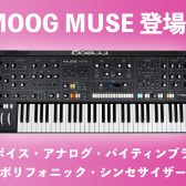 Moog Muse登場！女神の名を冠した最高峰の8 ボイス・アナログ・バイティンブラル・ポリフォニック・シンセサイザー！