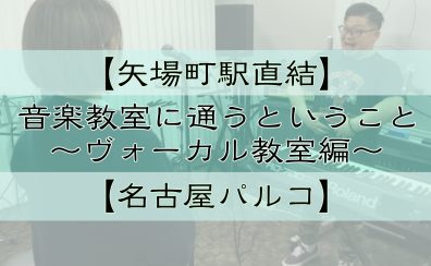 【名古屋・栄の音楽教室】【矢場町駅直結】でボイトレを極めよう！【音楽教室に通うということ】～ヴォーカル教室編～