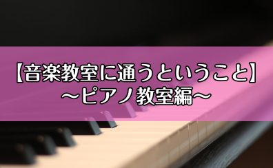 【音楽教室に通うということ】～ピアノ教室編～