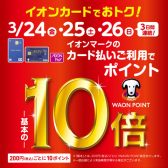 WAON POINT10倍キャンペーン開催！3/24(金)～3/26(日)