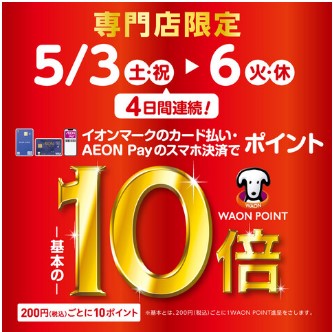 CONTENTS2025年5月3日（土）～2025年5月6日（火:祝）4日間限定♫WAONポイント10倍キャンペーン開催中！その他、ゴールデンウィークのお得な情報はこちら2025年5月3日（土）～2025年5月6日（火:祝）4日間限定♫WAONポイント10倍キャンペーン開催中！ イオンマークのついた […]