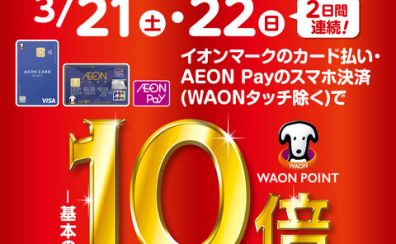 イオンカードでお得！WAONポイント10倍キャンペーン開催♪3/21（土）～3/22（日）