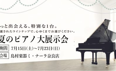 【奈良/大阪/関西】夏のピアノ大展示会開催決定！