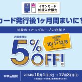 10/1(火)～12/8(日)イオンカード新規入会で発行後1ヶ月間まいにちご請求時に5％OFFキャンペーン開催中！