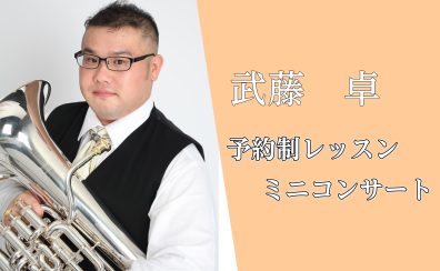 1/12 (月・祝)ユーフォニウム奏者武藤卓様による予約制レッスン&ミニコンサート開催!