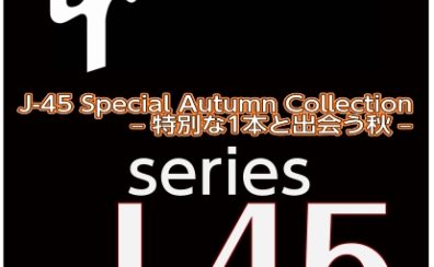 J-45 Special Autumn Collection開催！　– 特別な1本と出会う秋 –