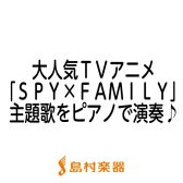 【楽譜】TVアニメ「SPY×FAMILY」主題歌をピアノで演奏♪