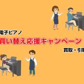 【電子ピアノ買い替え応援！】島村楽器新潟店　電子ピアノご成約特典：お持ちの電子ピアノの買取・引取サービス実施中！