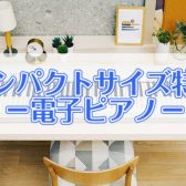 アパートにも最適！コンパクトなおすすめ電子ピアノご紹介します♪