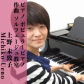 【ピアノ・ポピュラーピアノ・作曲・ソルフェージュ教室講師紹介】上野 未致子（うえの みちこ）【金・土曜日開講中】