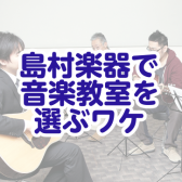 【音楽教室】島村楽器で音楽教室を選ぶワケ